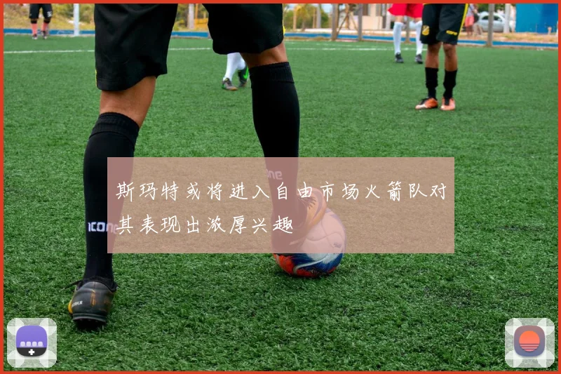 斯玛特或将进入自由市场火箭队对其表现出浓厚兴趣