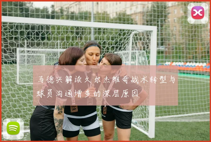 马德兴解读久尔杰维奇战术转型与球员沟通增多的深层原因