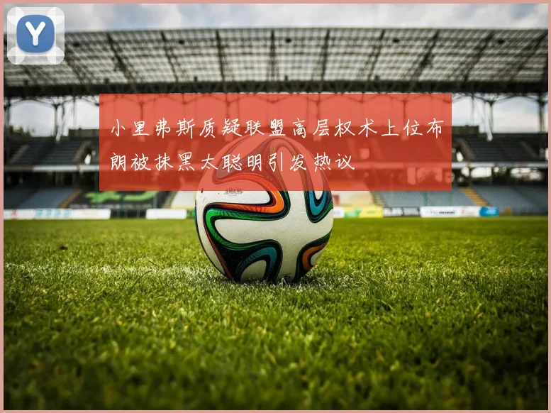 小里弗斯质疑联盟高层权术上位布朗被抹黑太聪明引发热议