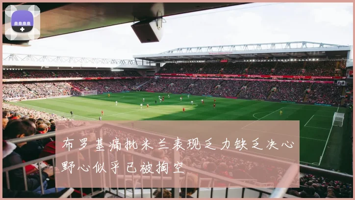 布罗基痛批米兰表现乏力缺乏决心野心似乎已被掏空