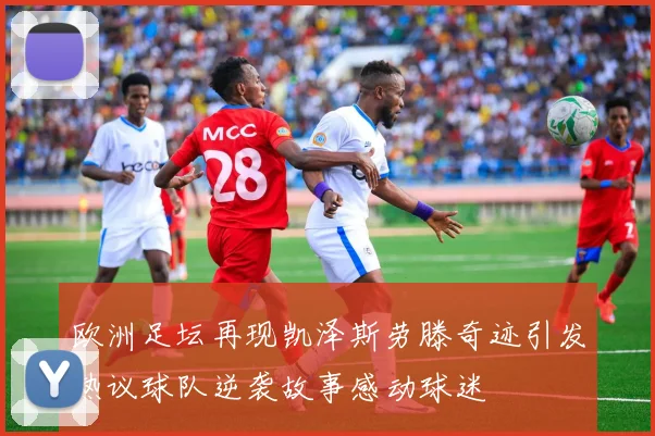 欧洲足坛再现凯泽斯劳滕奇迹引发热议球队逆袭故事感动球迷