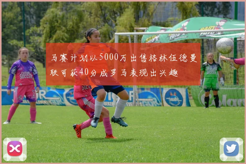 马赛计划以5000万出售格林伍德曼联可获40分成罗马表现出兴趣