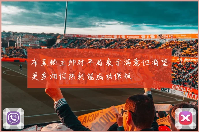 布莱顿主帅对平局表示满意但渴望更多相信热刺能成功保级