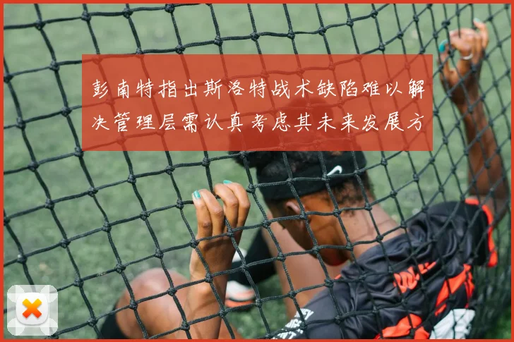 彭南特指出斯洛特战术缺陷难以解决管理层需认真考虑其未来发展方向