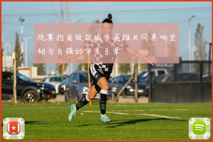 观赛指南致敬城市英雄共同奏响坚韧与自强的华美乐章