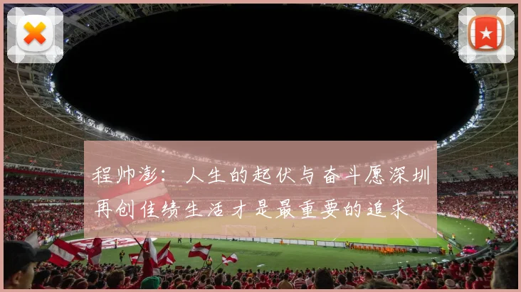 程帅澎：人生的起伏与奋斗愿深圳再创佳绩生活才是最重要的追求