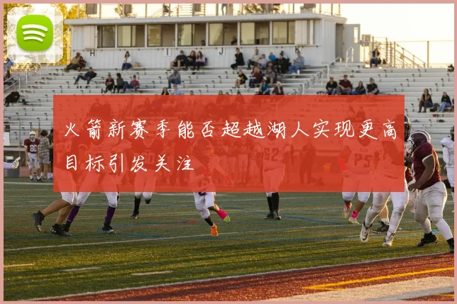 火箭新赛季能否超越湖人实现更高目标引发关注