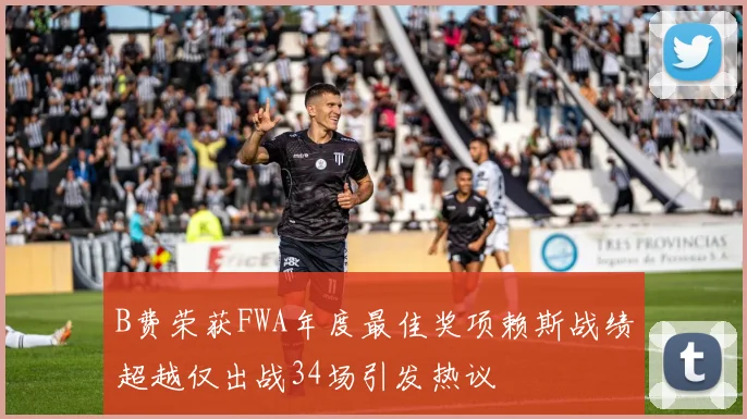 B费荣获FWA年度最佳奖项赖斯战绩超越仅出战34场引发热议