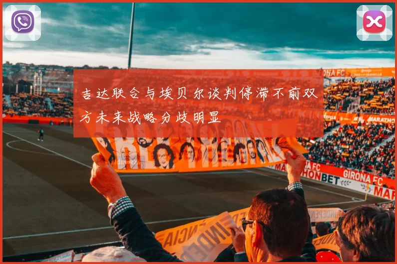吉达联合与埃贝尔谈判停滞不前双方未来战略分歧明显