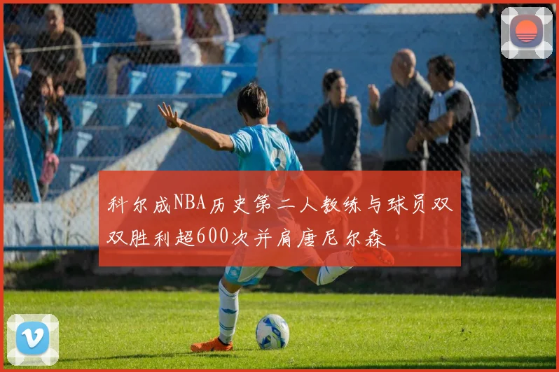 科尔成NBA历史第二人教练与球员双双胜利超600次并肩唐尼尔森