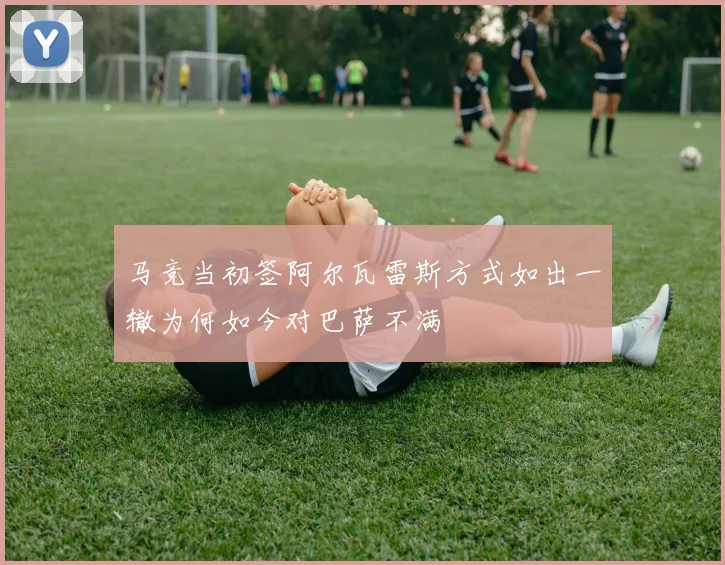 马竞当初签阿尔瓦雷斯方式如出一辙为何如今对巴萨不满