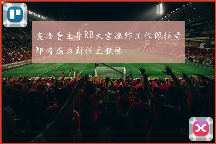 克洛普主导RB大宫选帅工作佩拉奇即将成为新任主教练